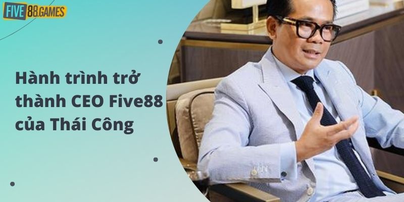 Hành trình trở thành CEO Five88 của Thái Công