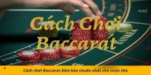 Cách chơi Baccarat đảm bảo chuẩn nhất cho cược thủ